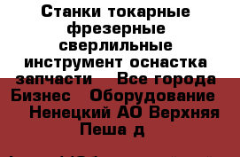 Станки токарные фрезерные сверлильные инструмент оснастка запчасти. - Все города Бизнес » Оборудование   . Ненецкий АО,Верхняя Пеша д.